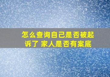 怎么查询自己是否被起诉了 家人是否有案底